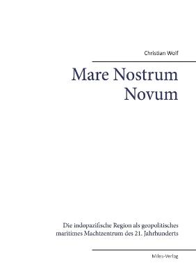 Mare Nostrum Novum: Die indopazifische Region als geopolitisches maritimes Machtzentrum des 21. Jahrhunderts - Christian Wolf - cover