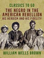 The Negro in the American Rebellion, His Heroism and His Fidelity
