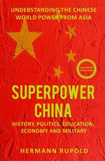 Superpower China – Understanding the Chinese world power from Asia: History, Politics, Education, Economy and Military