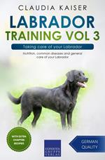 Labrador Training Vol 3 – Taking care of your Labrador: Nutrition, common diseases and general care of your Labrador