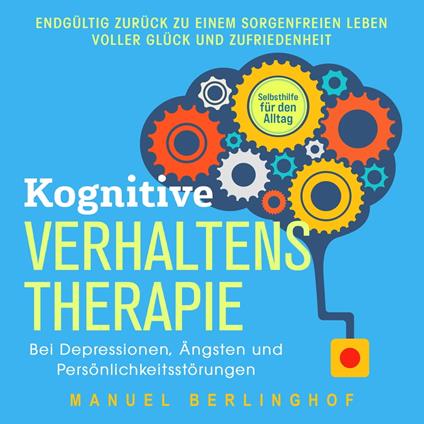 Kognitive Verhaltenstherapie – Selbsthilfe für den Alltag: Wie Sie Ihre Depressionen, Angst- und Zwangsstörungen endlich überwinden. Mit der KVT in ein glückliches Leben