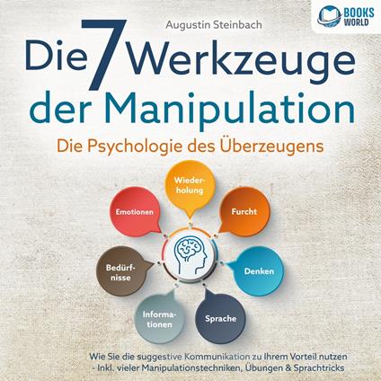 Die 7 Werkzeuge der Manipulation - Die Psychologie des Überzeugens: Wie Sie die suggestive Kommunikation zu Ihrem Vorteil nutzen - Inkl. vieler Manipulationstechniken, Übungen & Sprachtricks