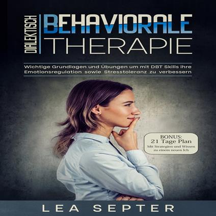 Dialektisch Behaviorale Therapie: Wichtige Grundlagen und Übungen um mit DBT Skills ihre Emotionsregulation sowie Stresstoleranz zu verbessern (Psychologie, Band 2)