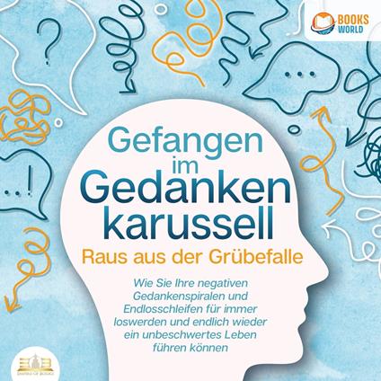 Grübeln stoppen - Raus aus der Grübelfalle: Wie Sie ab sofort das Gedankenkarussel in Ihrem Kopf beenden und endlich wieder ein unbeschwertes Leben ohne negative Gedanken führen (inkl. Workbook)