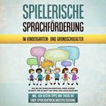 Spielerische Sprachförderung im Kindergarten- und Grundschulalter: Wie Sie die Sprachkompetenz Ihres Kindes Schritt für Schritt mit Spiel und Spaß erhöhen - inkl. den besten Tipps und Tricks bei einer Sprachentwicklungsverzögerung