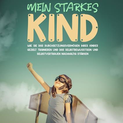 Mein starkes Kind: Wie Sie das Durchsetzungsvermögen Ihres Kindes gezielt trainieren und das Selbstbewusstsein und Selbstvertrauen nachhaltig stärken