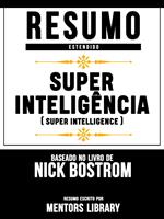 Resumo Estendido: Superinteligência (Superintelligence) - Baseado No Livro De Nick Bostrom