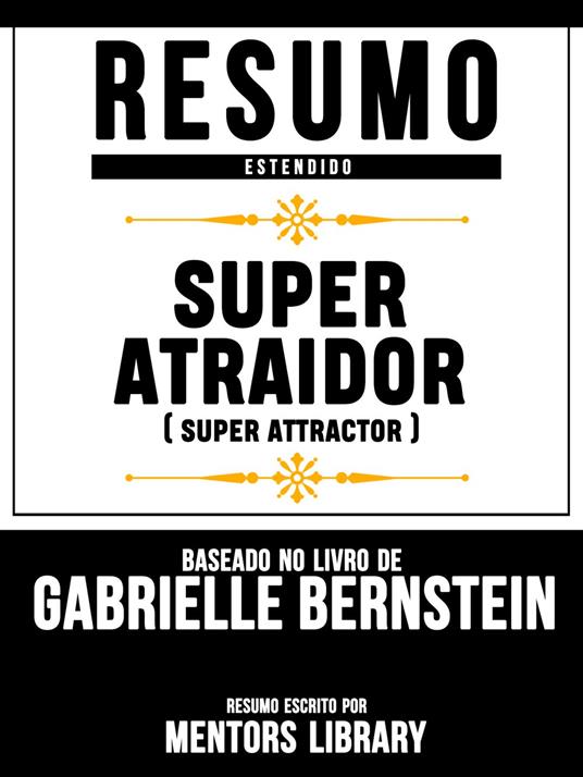 Resumo Estendido: Super Atraidor (Super Attractor) - Baseado No Livro De Gabrielle Bernstein