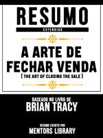 Resumo Estendido: A Arte De Fechar Venda (The Art Of Closing The Sale) - Baseado No Livro De Brian Tracy