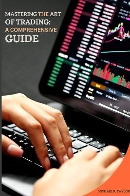 Mastering the Art of Trading: A Comprehensive Guide - Michael R Taylor - cover