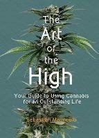 The Art of the High: Your Guide to Using Cannabis for an Outstanding Life