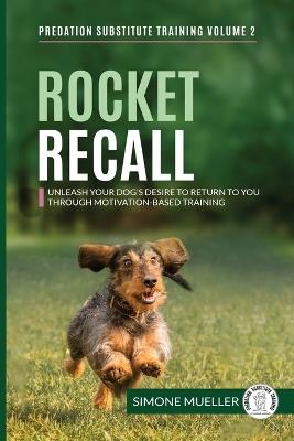 Rocket Recall: Unleash Your Dog's Desire to Return to you through Motivation-Based Training - Simone Mueller - cover