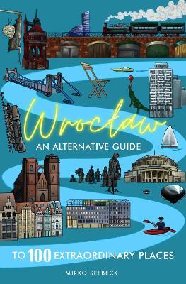 Wroclaw: An alternative guide to 100 extraordinary places - Mirko Seebeck - cover