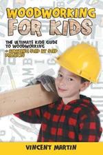 Woodworking for Kids: The Ultimate Kids Guide to Woodworking + Amazing Step by Step Projects By VINCENT MARTIN