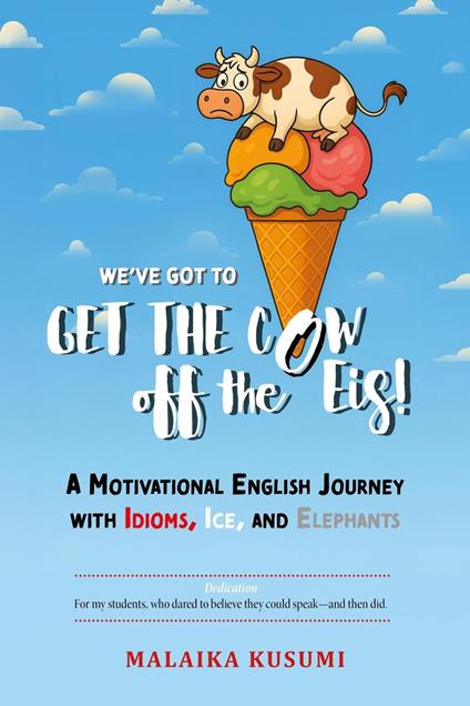We've Got to Get the Cow Off the Eis! A Motivational English Journey with Idioms, Ice, and Elephants