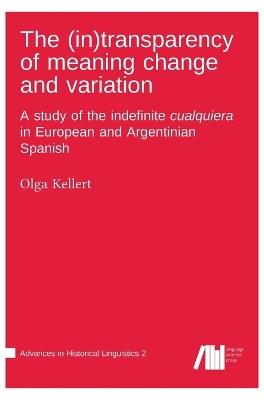 The (in)transparency of meaning change and variation: A study of the indefinite cualquiera in European and Argentinian Spanish - Olga Kellert - cover