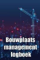 Bouwplaats management logboek: Cadeau voor voorman om schema's, dagelijkse activiteiten, uitrusting, veiligheidsproblemen en nog veel meer bij te houden - Greetje Van Der Klis - cover