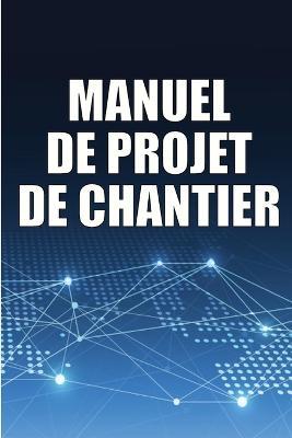 Manuel de Projet de Chantier: Suivi quotidien du chantier de construction pour enregistrer les horaires, les activites quotidiennes, l'equipement, les problemes de securite et bien d'autres choses encore - Solange de Villepin - cover