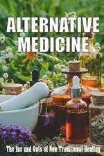 Alternative Medicine: The Ins and Outs of Non-Traditional Healing A Guide to the Many Different Components of Alternative Medicine
