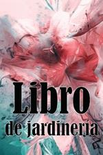 Libro de jardineria: Jardinera diaria de interior y exterior para principiantes y avidos jardineros, plantacion de flores, frutas y verduras