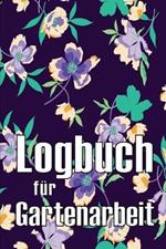 Logbuch fur Gartenarbeit: Tracker fur Anfanger und passionierte Gartner, Blumen, Obst, Gemuse, Pflanz- und Pflegeanleitungen