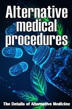 Alternative Medical procedures: The Details of Alternative Medicine A Guide that Examines Alternative Medicine's Many Different Elements
