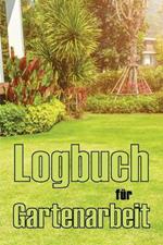 Logbuch fur Gartenarbeit: Tracker fur Anfanger und passionierte Gartner, Blumen, Obst, Gemuse, Pflanz- und Pflegeanleitungen