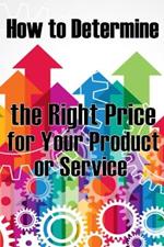 How to Determine the Right Price for Your Product or Service: The Best Pricing Strategies for Your Product