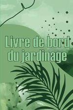 Livre de bord du jardinage: Le livre de jardinage pour les debutants et les jardiniers chevronnes, les fleurs, les fruits et les legumes