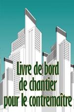 Livre de bord de chantier pour le contremaitre: Suivi quotidien des chantiers de construction pour enregistrer la main-d'oeuvre, les taches, les horaires, les rapports quotidiens sur la construction et plus encore