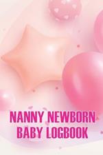 Nanny Newborn Baby Logbook: Baby Daily Tracker for Newborns, Breastfeeding Keeper, Sleeping, Diapers and Activities for All Mothers