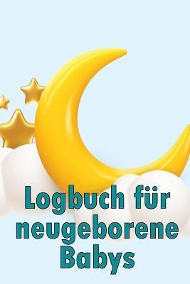 Logbuch fur neugeborene Babys: Baby Tracker fur Neugeborene, Stillen, Schlafen, Windeln und Aktivitaten - Sebastian Negloch - cover