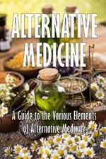 Alternative Medicine: A Guide to the Various Elements of Alternative Medicine The Specifics of Alternative Medicine