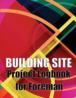 Building Site Project Logbook for Foreman: Construction Site Tracker to Record Workforce, Tasks, Schedules, Construction Daily Report and More for Chief Engineer