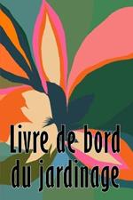 Livre de bord du jardinage: Entretien quotidien du jardin interieur et exterieur pour les debutants et les jardiniers chevronnes, plantation de fleurs, de fruits et de legumes