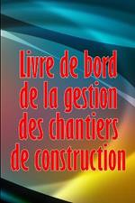 Livre de bord de la gestion des chantiers de construction: Cadeau pour le contremaitre afin de conserver les calendriers d'enregistrement, les activites quotidiennes, l'equipement, les preoccupations de securite et bien plus encore