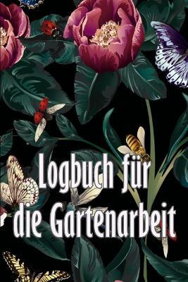 Logbuch fur die Gartenarbeit: Gartentagebuch fur Gartenliebhaber, Blumen, Obst, Gemuse, Pflanz- und Pflegeanleitungen - Roman Schmadel - cover
