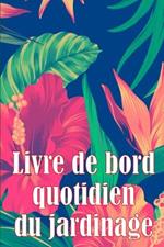 Livre de bord quotidien du jardinage: Le livre de jardinage pour les débutants et les jardiniers chevronnés, les fleurs, les fruits et les légumes