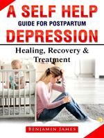 A Self Help Guide for Postpartum Depression: Healing, Recovery & Treatment
