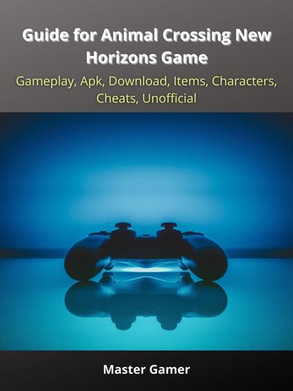 Guide for Animal Crossing New Horizons Game, Gameplay, Apk, Download, Items, Characters, Cheats, Unofficial - Master Gamer - ebook