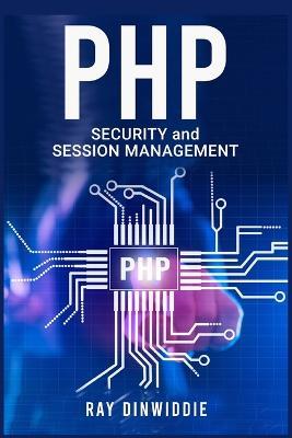 PHP Security and Session Management: Managing Sessions and Ensuring PHP Security (2022 Guide for Beginners) - Ray Dinwiddie - cover