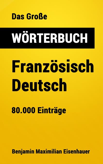 Das Große Wörterbuch Französisch - Deutsch - Benjamin Maximilian Eisenhauer - ebook