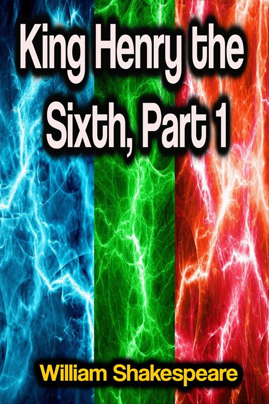 King Henry the Sixth, Part 1 - William Shakespeare - ebook