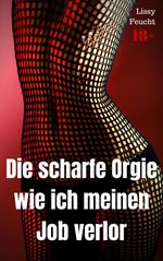 Die scharfe Orgie – wie ich meinen Job verlor
