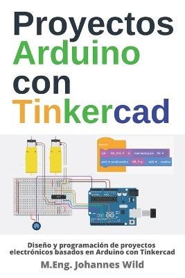 Proyectos Arduino con Tinkercad: Diseño y programación de proyectos electrónicos basados en Arduino con Tinkercad - M Eng Johannes Wild - cover