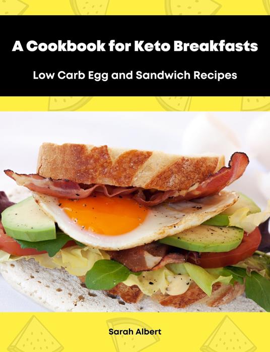 A Cookbook for Keto Breakfasts: Low Carb Egg and Sandwich Recipes - Sarah Albert - ebook