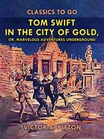 Tom Swift in the City of Gold, or, Marveleous Adventures Underground