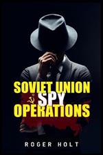 Soviet Union Spy Operations: Learn About the Soviet Union's Most Notorious Spy Organization and Its Lasting Impact on World History (2022 Guide for Beginners