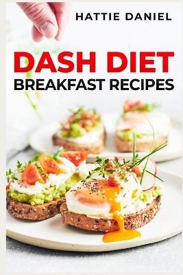 Dash Diet Breakfast Recipes: Energize Your Mornings with Nutritious and Delicious Breakfasts on the DASH Diet (2023 Guide for Beginners) - Hattie Daniel - cover