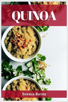 Quinoa: The Nutritional Powerhouse and Versatile Grain for Healthy Living (2023 Guide for Beginners) - Sophia Bates - cover